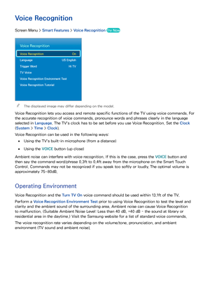 Page 564849
Voice Recognition
Screen Menu > Smart Features > Voice Recognition  Try Now
Voice Recognition
Voice Recognition  On
Language  US English
Trigger Word   Hi TV
TV Voice
Voice Recognition Environment Test
Voice Recognition Tutorial
 
"The displayed image may differ depending on the model.
Voice Recognition lets you access and remote specific functions of the TV using voice commands. For 
the accurate recognition of voice commands, pronounce words and phrases clearly in the language 
selected in...